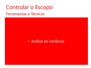 Controlar o Escopo
Ferramentas e Técnicas

• Análise de Variância.

 
