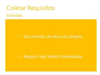 Coletar Requisitos
Entradas

• Documento de inicio do projeto.

• Registro das Partes Interessadas.

 