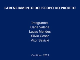 GERENCIAMENTO DO ESCOPO DO PROJETO

Integrantes
Carla Valéria
Lucas Mendes
Silvio Cesar
Vitor Savicki

Curitiba - 2013

 