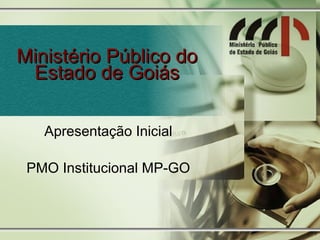 Ministério Público do
 Estado de Goiás

   Apresentação Inicial

 PMO Institucional MP-GO



                           1
 