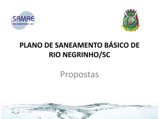 PLANO DE SANEAMENTO BÁSICO DE
RIO NEGRINHO/SC

Propostas

 
