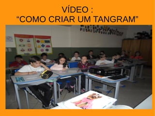 VÍDEO :
“COMO CRIAR UM TANGRAM”
 