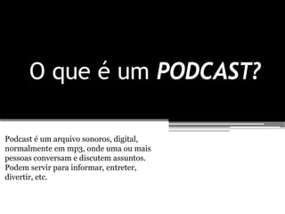 O que é um PODCAST?

Podcast é um arquivo sonoros, digital,
normalmente em mp3, onde uma ou mais
pessoas conversam e discutem assuntos.
Podem servir para informar, entreter,
divertir, etc.
 