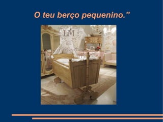 O teu berço pequenino.”
 