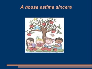 A nossa estima sincera
 