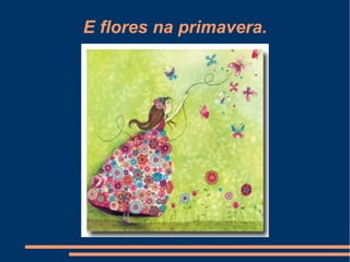 E flores na primavera.
 