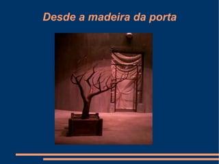 Desde a madeira da porta
 