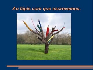 Ao lápis com que escrevemos.
 