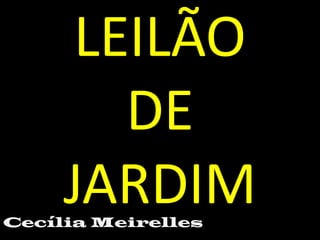 LEILÃO
DE
JARDIM

Cecília Meirelles

 