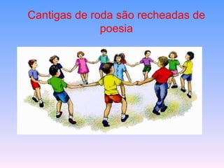 Cantigas de roda são recheadas de
              poesia
 