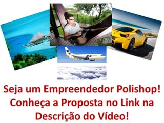 Seja um Empreendedor Polishop!
Conheça a Proposta no Link na
Descrição do Vídeo!
 