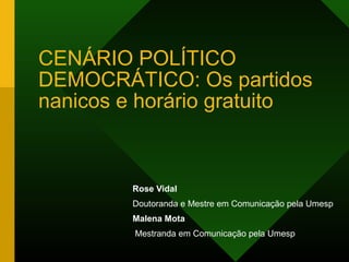 CENÁRIO POLÍTICO
DEMOCRÁTICO: Os partidos
nanicos e horário gratuito



        Rose Vidal
        Doutoranda e Mestre em Comunicação pela Umesp
        Malena Mota
         Mestranda em Comunicação pela Umesp
 