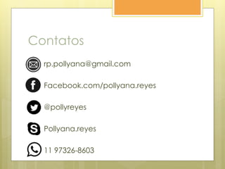 Contatos
rp.pollyana@gmail.com
Facebook.com/pollyana.reyes
@pollyreyes
Pollyana.reyes
11 97326-8603
 