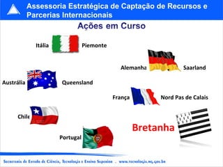   Itália    Piemonte        Alemanha   Saarland Austrália  Queensland   França  Nord Pas de Calais Chile   Bretanha   Portugal Assessoria Estratégica de Captação de Recursos e Parcerias Internacionais 