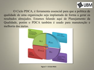 O Ciclo PDCA, é ferramenta essencial para que a política de
qualidade de uma organização seja implantada de forma a gerar ...