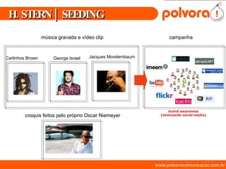 www.polvoracomunicacao.com.br H. STERN | SEEDING Carlinhos Brown George Israel Jacques Morelembaum música gravada e vídeo clip croquis feitos pelo próprio Oscar Niemeyer brand awareness [otimizacão social media] campanha 