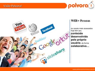 Visão Polvora! www.polvoracomunicacao.com.br WEB = Pessoas os canais mais acessados hoje têm seu  conteúdo desenvolvido pelo próprio usuário , de forma  colaborativa… 