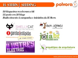 www.polvoracomunicacao.com.br H. STERN | SEEDING 50 blogueiros receberam o kit 22 posts em 20 blogs Enaltecimento à campanha e iniciativa da H. Stern 