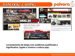 www.polvoracomunicacao.com.br Levantamento de blogs com audiência qualificada e  significativa, ligada a cinema e cultura pop; HANCOCK | CASTING 