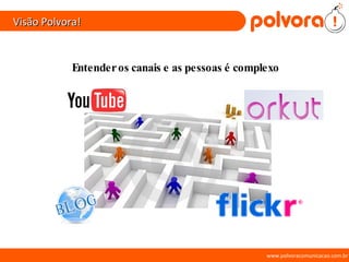 Visão Polvora! www.polvoracomunicacao.com.br Entender os canais e as pessoas é complexo 