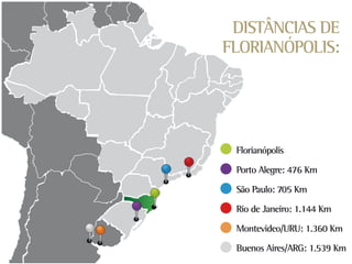 DISTÂNCIAS DE
FLORIANÓPOLIS:




 Florianópolis

 Porto Alegre: 476 Km

 São Paulo: 705 Km

 Rio de Janeiro: 1.144 Km

 Montevideo/URU: 1.360 Km

 Buenos Aires/ARG: 1.539 Km
 