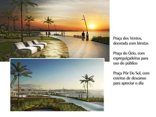 Praça dos Ventos,
decorada com birutas

Praça do Ócio, com
espreguiçadeiras para
uso do público

Praça Pôr Do Sol, com
esteiras de descanso
para apreciar o dia
 