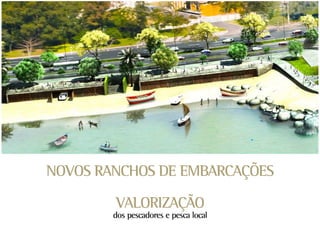 NOVOS RANCHOS DE EMBARCAÇÕES

        VALORIZAÇÃO
        dos pescadores e pesca local
 