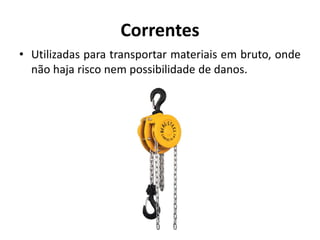 Correntes
• Utilizadas para transportar materiais em bruto, onde
não haja risco nem possibilidade de danos.
 