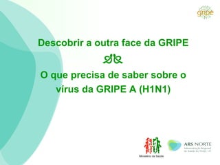 Descobrir a outra face da GRIPE  O que precisa de saber sobre o vírus da GRIPE   A (H1N1) Ministério da Saúde 