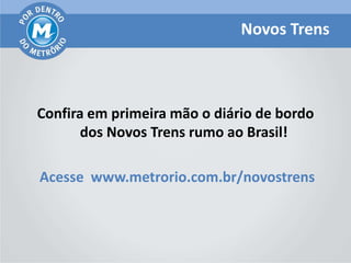 Novos Trens



Confira em primeira mão o diário de bordo
       dos Novos Trens rumo ao Brasil!

Acesse www.metrorio.com.br/novostrens
 