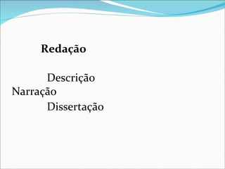 Redação

      Descrição
Narração
      Dissertação
 