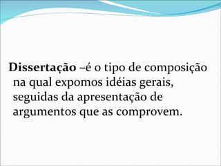 Dissertação –é o tipo de composição
na qual expomos idéias gerais,
seguidas da apresentação de
argumentos que as comprovem.
 