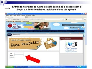 Entrando no Portal do Aluno só será permitido o acesso com o
Login e a Senha enviados individualmente via agenda
 