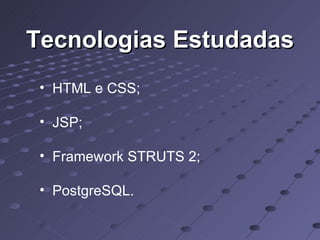 Tecnologias Estudadas HTML e CSS; JSP; Framework STRUTS 2; PostgreSQL. 