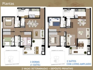 Plantas
3 DORMS
(1 SUÍTE)
2 SUÍTES
COM LIVING AMPLIADO
2 VAGAS DETERMINADAS + DEPÓSITO PRIVATIVO
 