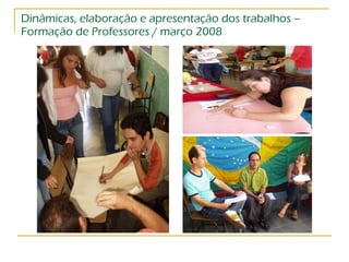 Dinâmicas, elaboração e apresentação dos trabalhos – Formação de Professores / março 2008 