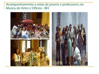 Acompanhamento a visita de jovens e professores no Museu de Artes e Ofícios - BH 