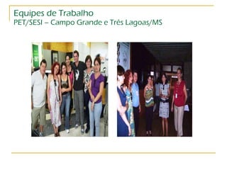 Equipes de Trabalho PET/SESI – Campo Grande e Três Lagoas/MS 