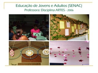 Educação de Jovens e Adultos (SENAC) Professora: Disciplina ARTES -   2006 