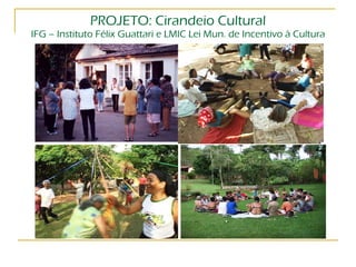 PROJETO: Cirandeio Cultural IFG – Instituto Félix Guattari e LMIC Lei Mun. de Incentivo à Cultura 
