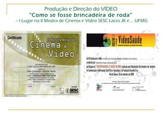 Produção e Direção do VÍDEO  “Como se fosse brincadeira de roda”   – I Lugar na II Mostra de Cinema e Vídeo SESC Laces JK e ... UFMG 