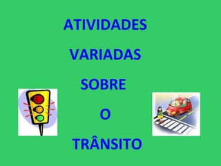 ATIVIDADES
VARIADAS
  SOBRE
    O
 TRÂNSITO
 