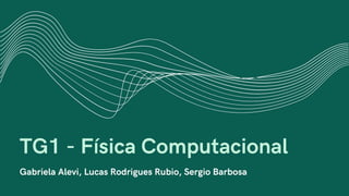 TG1 - Física Computacional
Gabriela Alevi, Lucas Rodrigues Rubio, Sergio Barbosa
 