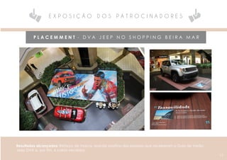 P L A C E M M E N T - D V A J E E P N O S H O P P I N G B E I R A M A R
E X P O S I Ç Ã O D O S P A T R O C I N A D O R E S
11
Resultados alcançados: Reforço de marca, reação positiva das pessoas que receberam o Guia de Verão
Jeep DVA e, por fim, 4 carros vendidos.
 