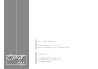 Good
by
E N C E R R A M E N T O
Epero que tenham gostado.
Vamos planejar juntos o próximo evento?
C O N T A T O
Ana Carolina Toniolo de Freire
anacarolinatoniolo@gmail.com
+55 48 9172 4838
 