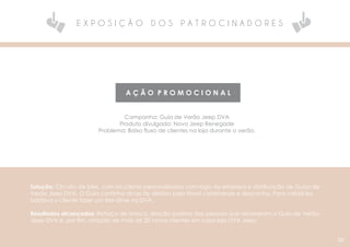 E X P O S I Ç Ã O D O S P A T R O C I N A D O R E S
A Ç Ã O P R O M O C I O N A L
Campanha: Guia de Verão Jeep DVA
Produto divulgado: Novo Jeep Renegade
Problema: Baixo fluxo de clientes na loja durante o verão.
Solução: Circuito de bike, com bicicletas personalizadas com logo da empresa e distribuição de Guias de
Verão Jeep DVA. O Guia continha dicas de destino pelo litoral catarinense e descontos. Para validá-los
bastava o cliente fazer um test-drive na DVA.
Resultados alcançados: Reforço de marca, reação positiva das pessoas que receberam o Guia de Verão
Jeep DVA e, por fim, atração de mais de 20 novos clientes em casa loja DVA Jeep.
06
 