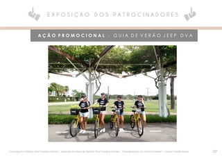 A Ç Ã O P R O M O C I O N A L - G U I A D E V E R Ã O J E E P D V A
E X P O S I Ç Ã O D O S P A T R O C I N A D O R E S
07Concepção criativa: Ana Carolina Toniolo l Reda;áo do Guia de Veráo? Ana Carolina Toniolo l Coordenação: Go Promo Eventos l Layout: Daniel Ernani
 