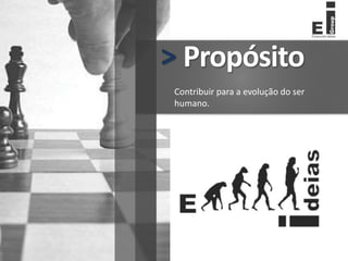 Propósito
>
Contribuir para a evolução do ser
humano.
 