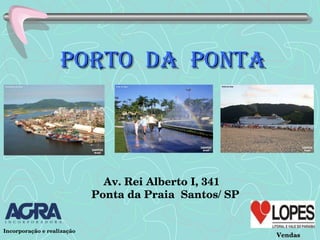 Porto  da  Ponta Av. Rei Alberto I, 341 Ponta da Praia  Santos/ SP Vendas I Incorporação e realização 