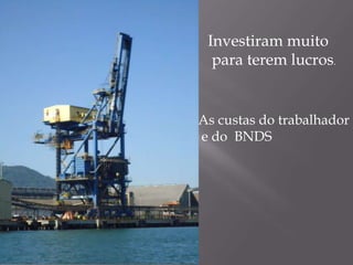 Investiram muito
  para terem lucros.


As custas do trabalhador
e do BNDS
 